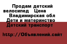 Продам детский велосипед › Цена ­ 4 000 - Владимирская обл. Дети и материнство » Детский транспорт   